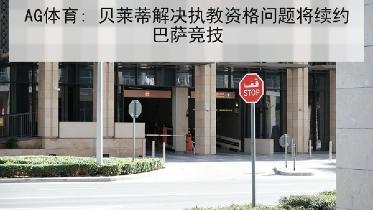 AG体育: 贝莱蒂解决执教资格问题将续约巴萨竞技