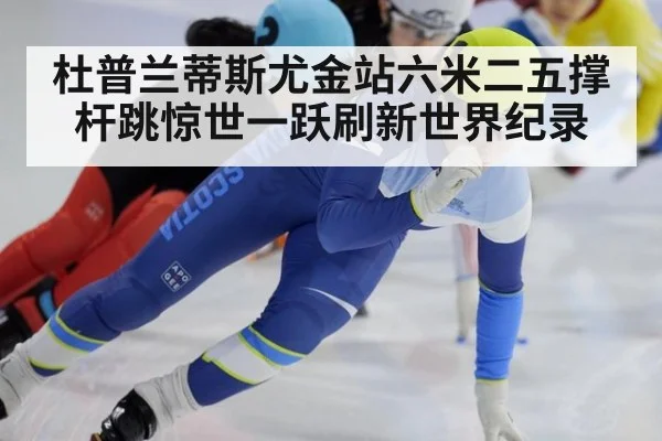 杜普兰蒂斯尤金站六米二五撑杆跳惊世一跃刷新世界纪录