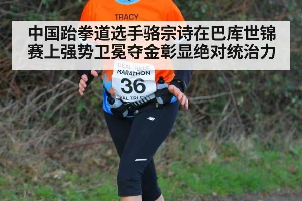 中国跆拳道选手骆宗诗在巴库世锦赛上强势卫冕夺金彰显绝对统治力