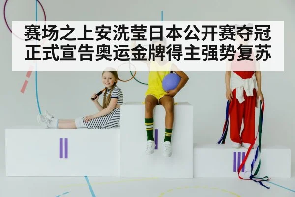 赛场之上安洗莹日本公开赛夺冠正式宣告奥运金牌得主强势复苏
