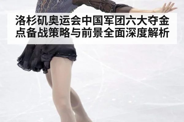 洛杉矶奥运会中国军团六大夺金点备战策略与前景全面深度解析