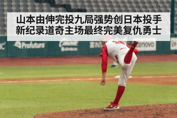 山本由伸完投九局强势创日本投手新纪录道奇主场最终完美复仇勇士