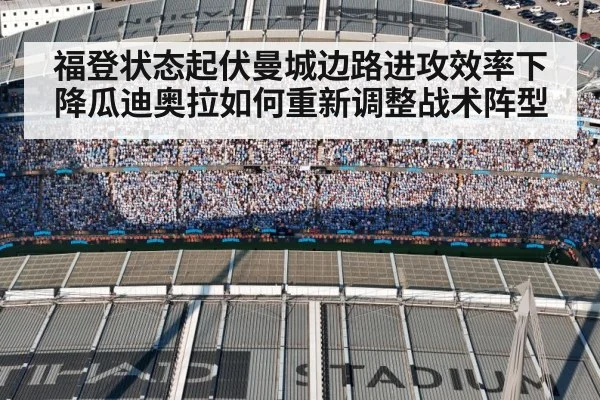 福登状态起伏曼城边路进攻效率下降瓜迪奥拉如何重新调整战术阵型