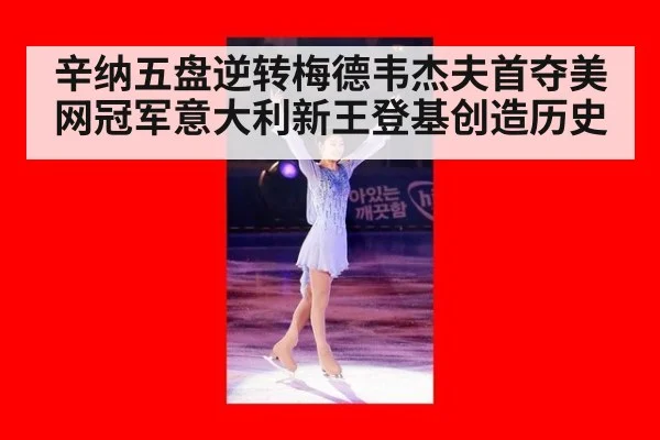 辛纳五盘逆转梅德韦杰夫首夺美网冠军意大利新王登基创造历史